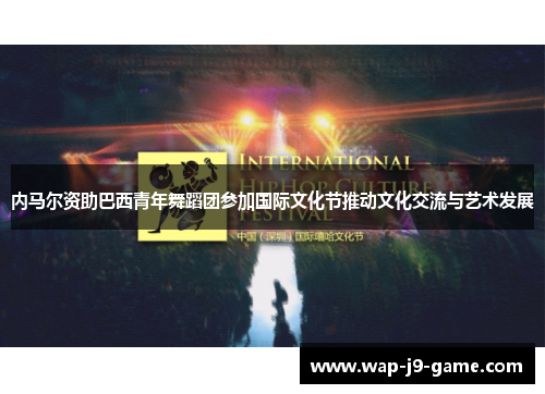 内马尔资助巴西青年舞蹈团参加国际文化节推动文化交流与艺术发展 内马尔资助巴西青年舞蹈团参加国际文化节推动文化交流与艺术发展