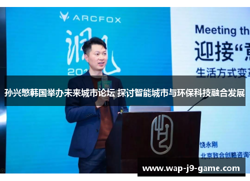 孙兴慜韩国举办未来城市论坛 探讨智能城市与环保科技融合发展 孙兴慜韩国举办未来城市论坛 探讨智能城市与环保科技融合发展