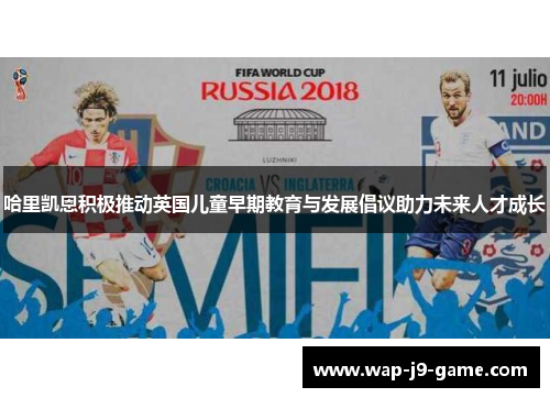 哈里凯恩积极推动英国儿童早期教育与发展倡议助力未来人才成长 哈里凯恩积极推动英国儿童早期教育与发展倡议助力未来人才成长