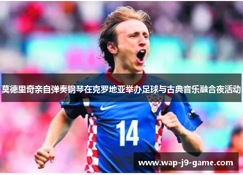 莫德里奇亲自弹奏钢琴在克罗地亚举办足球与古典音乐融合夜活动 莫德里奇亲自弹奏钢琴在克罗地亚举办足球与古典音乐融合夜活动