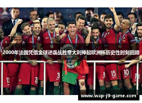 2000年法国凭借金球逆袭战胜意大利捧起欧洲杯历史性时刻回顾 2000年法国凭借金球逆袭战胜意大利捧起欧洲杯历史性时刻回顾