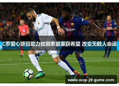 C罗爱心项目助力贫困家庭重获希望 改变无数人命运 C罗爱心项目助力贫困家庭重获希望 改变无数人命运