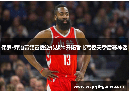 保罗·乔治带领雷霆逆转战胜开拓者书写惊天季后赛神话 保罗·乔治带领雷霆逆转战胜开拓者书写惊天季后赛神话