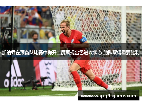 加纳乔在预备队比赛中梅开二度展现出色进攻状态 助队取得重要胜利 加纳乔在预备队比赛中梅开二度展现出色进攻状态 助队取得重要胜利