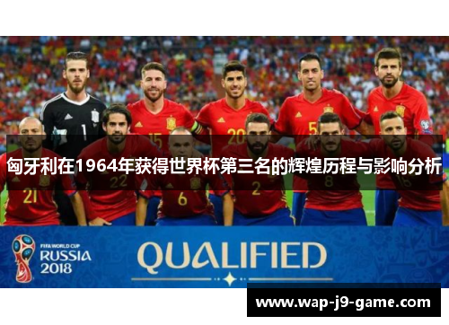 匈牙利在1964年获得世界杯第三名的辉煌历程与影响分析 匈牙利在1964年获得世界杯第三名的辉煌历程与影响分析