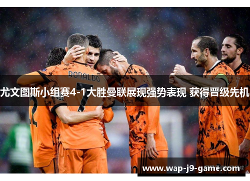 尤文图斯小组赛4-1大胜曼联展现强势表现 获得晋级先机 尤文图斯小组赛4-1大胜曼联展现强势表现 获得晋级先机