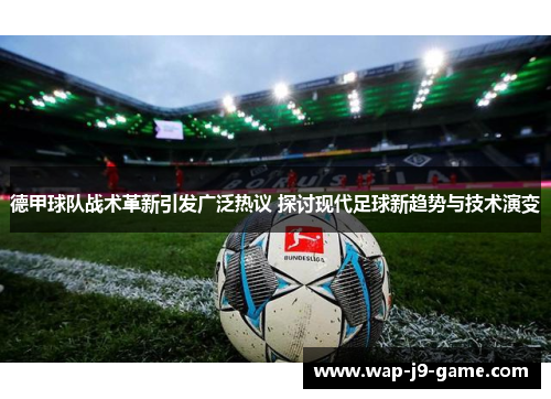 德甲球队战术革新引发广泛热议 探讨现代足球新趋势与技术演变 德甲球队战术革新引发广泛热议 探讨现代足球新趋势与技术演变