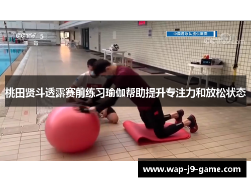 桃田贤斗透露赛前练习瑜伽帮助提升专注力和放松状态 桃田贤斗透露赛前练习瑜伽帮助提升专注力和放松状态