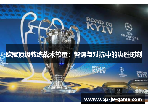 欧冠顶级教练战术较量:智谋与对抗中的决胜时刻 欧冠顶级教练战术较量:智谋与对抗中的决胜时刻