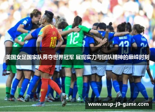 美国女足国家队勇夺世界冠军 展现实力与团队精神的巅峰时刻 美国女足国家队勇夺世界冠军 展现实力与团队精神的巅峰时刻