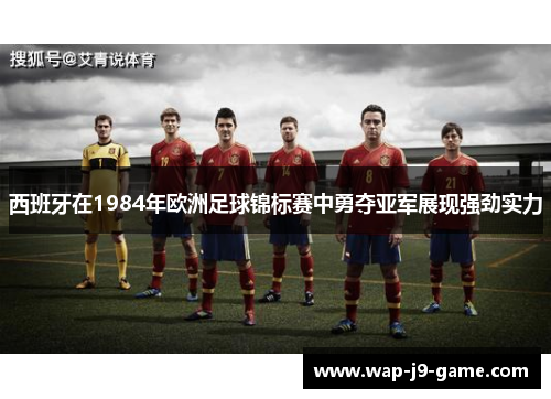 西班牙在1984年欧洲足球锦标赛中勇夺亚军展现强劲实力 西班牙在1984年欧洲足球锦标赛中勇夺亚军展现强劲实力