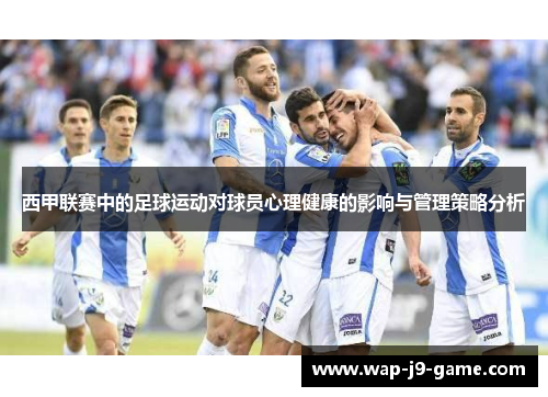 西甲联赛中的足球运动对球员心理健康的影响与管理策略分析 西甲联赛中的足球运动对球员心理健康的影响与管理策略分析