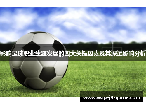 影响足球职业生涯发展的四大关键因素及其深远影响分析 影响足球职业生涯发展的四大关键因素及其深远影响分析