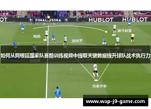 如何从阿根廷国家队赛前训练视频中提取关键数据提升球队战术执行力 如何从阿根廷国家队赛前训练视频中提取关键数据提升球队战术执行力