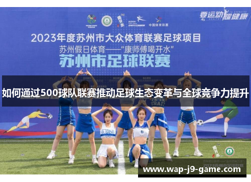 如何通过500球队联赛推动足球生态变革与全球竞争力提升 如何通过500球队联赛推动足球生态变革与全球竞争力提升