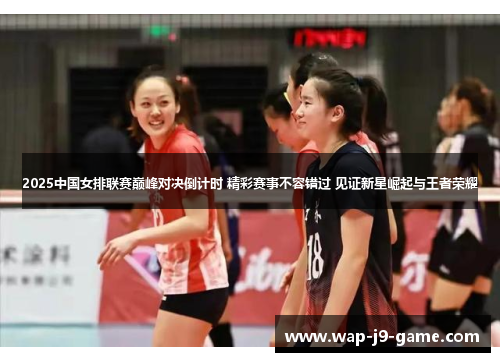 2025中国女排联赛巅峰对决倒计时 精彩赛事不容错过 见证新星崛起与王者荣耀 2025中国女排联赛巅峰对决倒计时 精彩赛事不容错过 见证新星崛起与王者荣耀