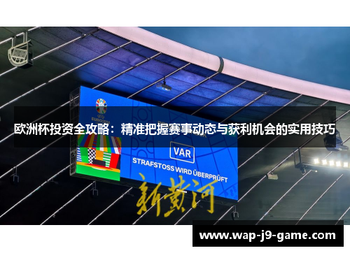 欧洲杯投资全攻略:精准把握赛事动态与获利机会的实用技巧 欧洲杯投资全攻略:精准把握赛事动态与获利机会的实用技巧