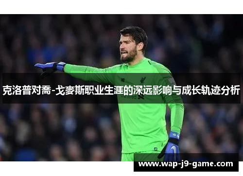 克洛普对喬-戈麥斯职业生涯的深远影响与成长轨迹分析 克洛普对喬-戈麥斯职业生涯的深远影响与成长轨迹分析