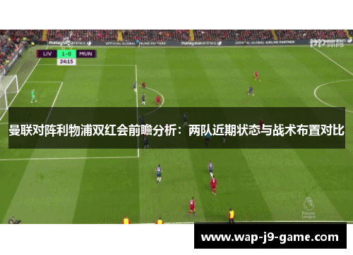 曼联对阵利物浦双红会前瞻分析:两队近期状态与战术布置对比 曼联对阵利物浦双红会前瞻分析:两队近期状态与战术布置对比