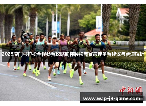 2025厦门马拉松全程参赛攻略助你轻松完赛最佳备赛建议与赛道解析 2025厦门马拉松全程参赛攻略助你轻松完赛最佳备赛建议与赛道解析