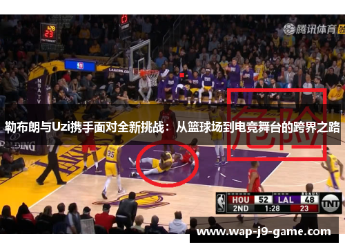 勒布朗与Uzi携手面对全新挑战:从篮球场到电竞舞台的跨界之路 勒布朗与Uzi携手面对全新挑战:从篮球场到电竞舞台的跨界之路