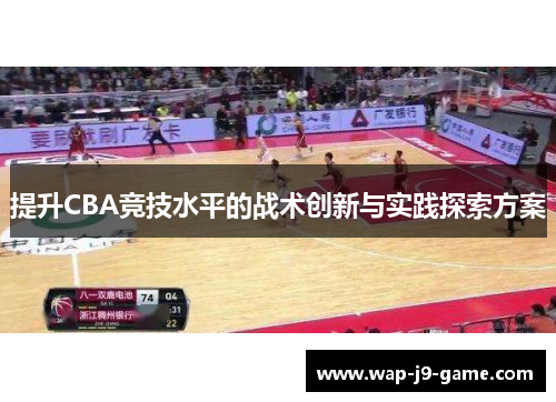 提升CBA竞技水平的战术创新与实践探索方案 提升CBA竞技水平的战术创新与实践探索方案