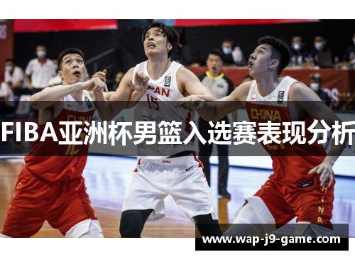 FIBA亚洲杯男篮入选赛表现分析 FIBA亚洲杯男篮入选赛表现分析