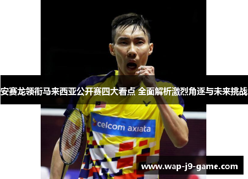 安赛龙领衔马来西亚公开赛四大看点 全面解析激烈角逐与未来挑战 安赛龙领衔马来西亚公开赛四大看点 全面解析激烈角逐与未来挑战