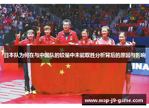 日本队为何在与中国队的较量中未能取胜分析背后的原因与影响 日本队为何在与中国队的较量中未能取胜分析背后的原因与影响