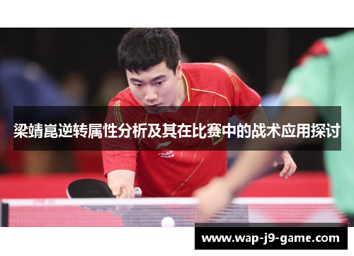 梁靖崑逆转属性分析及其在比赛中的战术应用探讨 梁靖崑逆转属性分析及其在比赛中的战术应用探讨