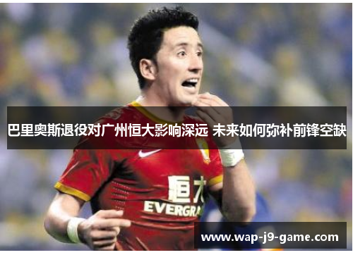 巴里奥斯退役对广州恒大影响深远 未来如何弥补前锋空缺 巴里奥斯退役对广州恒大影响深远 未来如何弥补前锋空缺