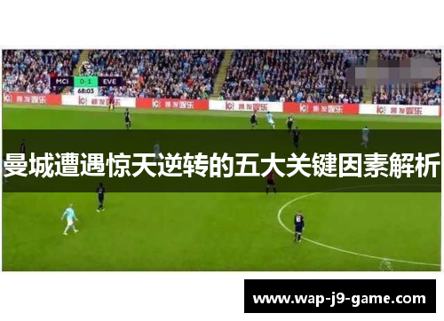 曼城遭遇惊天逆转的五大关键因素解析 曼城遭遇惊天逆转的五大关键因素解析