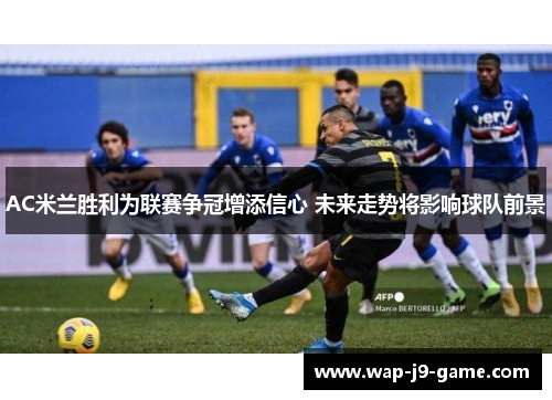 AC米兰胜利为联赛争冠增添信心 未来走势将影响球队前景 AC米兰胜利为联赛争冠增添信心 未来走势将影响球队前景