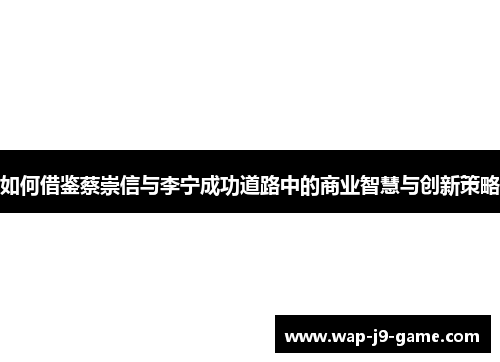 如何借鉴蔡崇信与李宁成功道路中的商业智慧与创新策略 如何借鉴蔡崇信与李宁成功道路中的商业智慧与创新策略