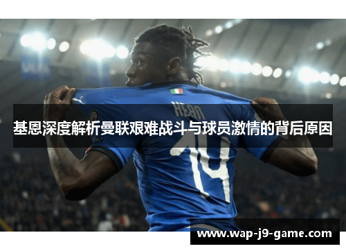 基恩深度解析曼联艰难战斗与球员激情的背后原因 基恩深度解析曼联艰难战斗与球员激情的背后原因
