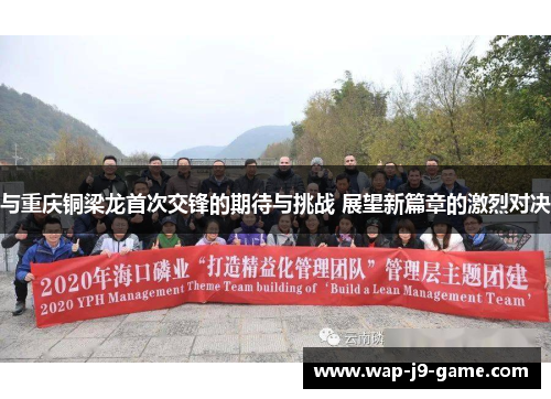 与重庆铜梁龙首次交锋的期待与挑战 展望新篇章的激烈对决 与重庆铜梁龙首次交锋的期待与挑战 展望新篇章的激烈对决