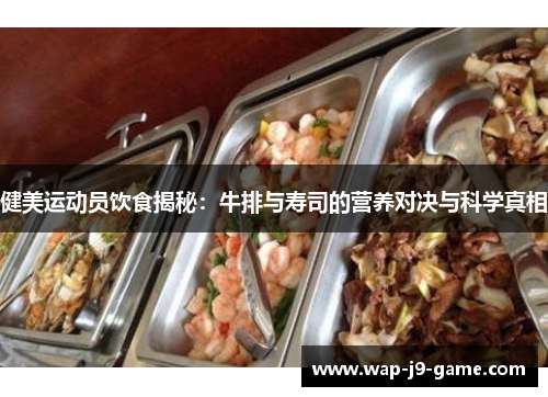 健美运动员饮食揭秘:牛排与寿司的营养对决与科学真相 健美运动员饮食揭秘:牛排与寿司的营养对决与科学真相