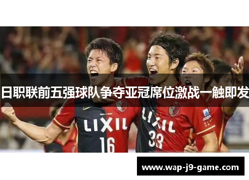 日职联前五强球队争夺亚冠席位激战一触即发 日职联前五强球队争夺亚冠席位激战一触即发