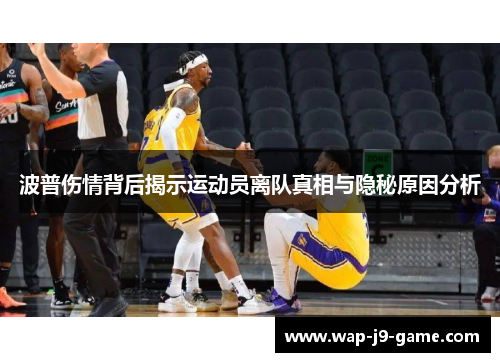 波普伤情背后揭示运动员离队真相与隐秘原因分析 波普伤情背后揭示运动员离队真相与隐秘原因分析