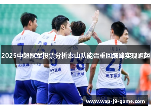 2025中超冠军投票分析泰山队能否重回巅峰实现崛起 2025中超冠军投票分析泰山队能否重回巅峰实现崛起