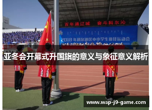 亚冬会开幕式升国旗的意义与象征意义解析 亚冬会开幕式升国旗的意义与象征意义解析