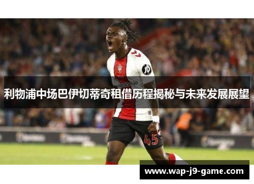 利物浦中场巴伊切蒂奇租借历程揭秘与未来发展展望 利物浦中场巴伊切蒂奇租借历程揭秘与未来发展展望