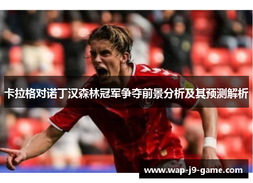 卡拉格对诺丁汉森林冠军争夺前景分析及其预测解析 卡拉格对诺丁汉森林冠军争夺前景分析及其预测解析