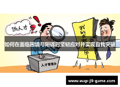 如何在面临困境与阻碍时坚韧应对并实现自我突破 如何在面临困境与阻碍时坚韧应对并实现自我突破