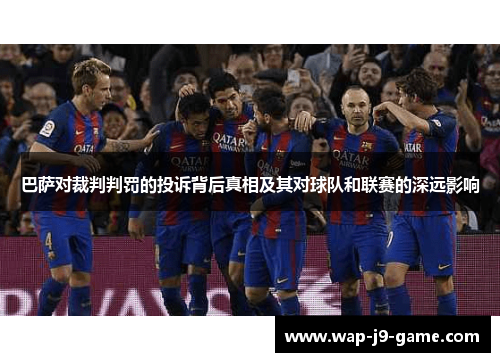 巴萨对裁判判罚的投诉背后真相及其对球队和联赛的深远影响 巴萨对裁判判罚的投诉背后真相及其对球队和联赛的深远影响