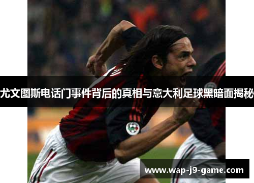 尤文图斯电话门事件背后的真相与意大利足球黑暗面揭秘 尤文图斯电话门事件背后的真相与意大利足球黑暗面揭秘