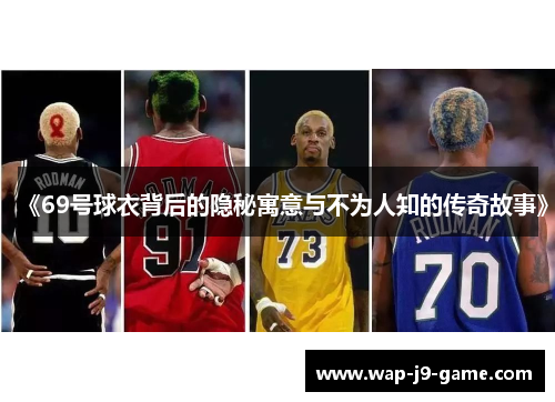 《69号球衣背后的隐秘寓意与不为人知的传奇故事》 《69号球衣背后的隐秘寓意与不为人知的传奇故事》