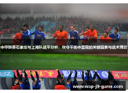 中甲联赛石家庄与上海队战平分析:攻守平衡中显现的关键因素与战术博弈 中甲联赛石家庄与上海队战平分析:攻守平衡中显现的关键因素与战术博弈