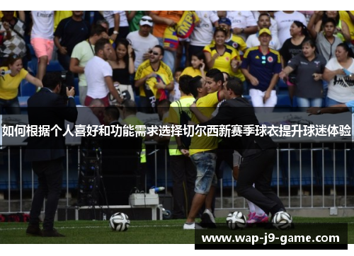 如何根据个人喜好和功能需求选择切尔西新赛季球衣提升球迷体验 如何根据个人喜好和功能需求选择切尔西新赛季球衣提升球迷体验