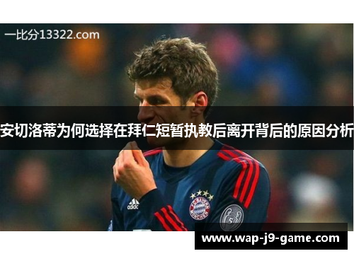 安切洛蒂为何选择在拜仁短暂执教后离开背后的原因分析 安切洛蒂为何选择在拜仁短暂执教后离开背后的原因分析